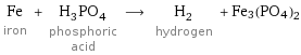 Fe iron + H_3PO_4 phosphoric acid ⟶ H_2 hydrogen + Fe3(PO4)2