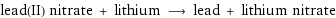 lead(II) nitrate + lithium ⟶ lead + lithium nitrate