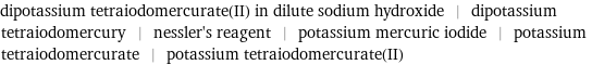 dipotassium tetraiodomercurate(II) in dilute sodium hydroxide | dipotassium tetraiodomercury | nessler's reagent | potassium mercuric iodide | potassium tetraiodomercurate | potassium tetraiodomercurate(II)