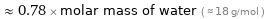  ≈ 0.78 × molar mass of water ( ≈ 18 g/mol )