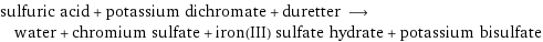 sulfuric acid + potassium dichromate + duretter ⟶ water + chromium sulfate + iron(III) sulfate hydrate + potassium bisulfate