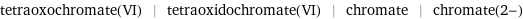 tetraoxochromate(VI) | tetraoxidochromate(VI) | chromate | chromate(2-)