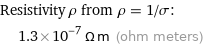 Resistivity ρ from ρ = 1/σ:  | 1.3×10^-7 Ω m (ohm meters)