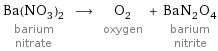 Ba(NO_3)_2 barium nitrate ⟶ O_2 oxygen + BaN_2O_4 barium nitrite