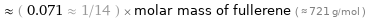  ≈ ( 0.071 ≈ 1/14 ) × molar mass of fullerene ( ≈ 721 g/mol )