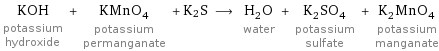 KOH potassium hydroxide + KMnO_4 potassium permanganate + K2S ⟶ H_2O water + K_2SO_4 potassium sulfate + K_2MnO_4 potassium manganate