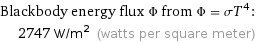 Blackbody energy flux Φ from Φ = σT^4:  | 2747 W/m^2 (watts per square meter)