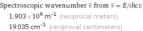 Spectroscopic wavenumber ν^~ from ν^~ = E/(hc):  | 1.903×10^6 m^(-1) (reciprocal meters)  | 19035 cm^(-1) (reciprocal centimeters)