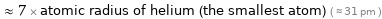  ≈ 7 × atomic radius of helium (the smallest atom) ( ≈ 31 pm )