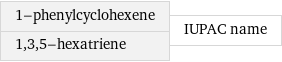 1-phenylcyclohexene 1, 3, 5-hexatriene | IUPAC name