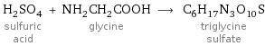 H_2SO_4 sulfuric acid + NH_2CH_2COOH glycine ⟶ C_6H_17N_3O_10S triglycine sulfate