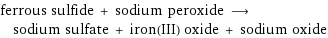 ferrous sulfide + sodium peroxide ⟶ sodium sulfate + iron(III) oxide + sodium oxide