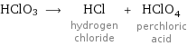 HClO3 ⟶ HCl hydrogen chloride + HClO_4 perchloric acid