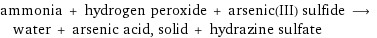 ammonia + hydrogen peroxide + arsenic(III) sulfide ⟶ water + arsenic acid, solid + hydrazine sulfate