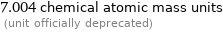 7.004 chemical atomic mass units  (unit officially deprecated)