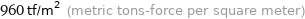 960 tf/m^2 (metric tons-force per square meter)