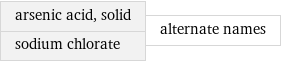 arsenic acid, solid sodium chlorate | alternate names