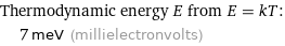 Thermodynamic energy E from E = kT:  | 7 meV (millielectronvolts)