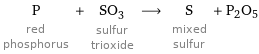 P red phosphorus + SO_3 sulfur trioxide ⟶ S mixed sulfur + P2O5