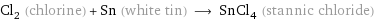 Cl_2 (chlorine) + Sn (white tin) ⟶ SnCl_4 (stannic chloride)