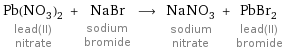 Pb(NO_3)_2 lead(II) nitrate + NaBr sodium bromide ⟶ NaNO_3 sodium nitrate + PbBr_2 lead(II) bromide