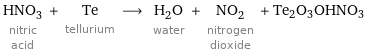 HNO_3 nitric acid + Te tellurium ⟶ H_2O water + NO_2 nitrogen dioxide + Te2O3OHNO3