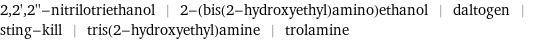 2, 2', 2''-nitrilotriethanol | 2-(bis(2-hydroxyethyl)amino)ethanol | daltogen | sting-kill | tris(2-hydroxyethyl)amine | trolamine
