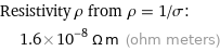 Resistivity ρ from ρ = 1/σ:  | 1.6×10^-8 Ω m (ohm meters)