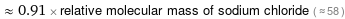  ≈ 0.91 × relative molecular mass of sodium chloride ( ≈ 58 )