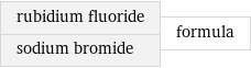 rubidium fluoride sodium bromide | formula