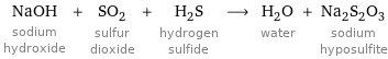 NaOH sodium hydroxide + SO_2 sulfur dioxide + H_2S hydrogen sulfide ⟶ H_2O water + Na_2S_2O_3 sodium hyposulfite