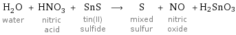 H_2O water + HNO_3 nitric acid + SnS tin(II) sulfide ⟶ S mixed sulfur + NO nitric oxide + H2SnO3