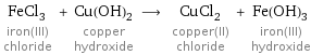 FeCl_3 iron(III) chloride + Cu(OH)_2 copper hydroxide ⟶ CuCl_2 copper(II) chloride + Fe(OH)_3 iron(III) hydroxide