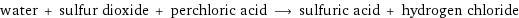 water + sulfur dioxide + perchloric acid ⟶ sulfuric acid + hydrogen chloride