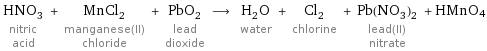 HNO_3 nitric acid + MnCl_2 manganese(II) chloride + PbO_2 lead dioxide ⟶ H_2O water + Cl_2 chlorine + Pb(NO_3)_2 lead(II) nitrate + HMnO4
