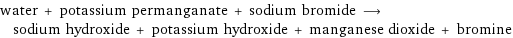 water + potassium permanganate + sodium bromide ⟶ sodium hydroxide + potassium hydroxide + manganese dioxide + bromine