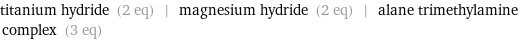 titanium hydride (2 eq) | magnesium hydride (2 eq) | alane trimethylamine complex (3 eq)