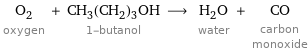 O_2 oxygen + CH_3(CH_2)_3OH 1-butanol ⟶ H_2O water + CO carbon monoxide