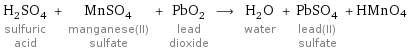 H_2SO_4 sulfuric acid + MnSO_4 manganese(II) sulfate + PbO_2 lead dioxide ⟶ H_2O water + PbSO_4 lead(II) sulfate + HMnO4