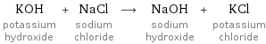 KOH potassium hydroxide + NaCl sodium chloride ⟶ NaOH sodium hydroxide + KCl potassium chloride