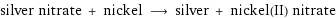 silver nitrate + nickel ⟶ silver + nickel(II) nitrate