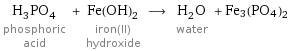 H_3PO_4 phosphoric acid + Fe(OH)_2 iron(II) hydroxide ⟶ H_2O water + Fe3(PO4)2