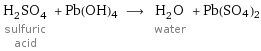 H_2SO_4 sulfuric acid + Pb(OH)4 ⟶ H_2O water + Pb(SO4)2