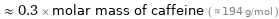  ≈ 0.3 × molar mass of caffeine ( ≈ 194 g/mol )