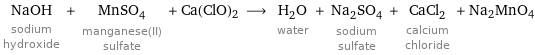 NaOH sodium hydroxide + MnSO_4 manganese(II) sulfate + Ca(ClO)2 ⟶ H_2O water + Na_2SO_4 sodium sulfate + CaCl_2 calcium chloride + Na2MnO4