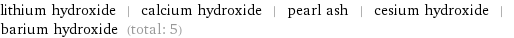 lithium hydroxide | calcium hydroxide | pearl ash | cesium hydroxide | barium hydroxide (total: 5)