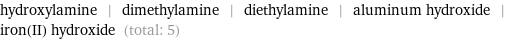 hydroxylamine | dimethylamine | diethylamine | aluminum hydroxide | iron(II) hydroxide (total: 5)