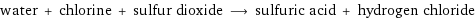 water + chlorine + sulfur dioxide ⟶ sulfuric acid + hydrogen chloride