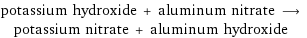 potassium hydroxide + aluminum nitrate ⟶ potassium nitrate + aluminum hydroxide