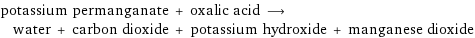 potassium permanganate + oxalic acid ⟶ water + carbon dioxide + potassium hydroxide + manganese dioxide